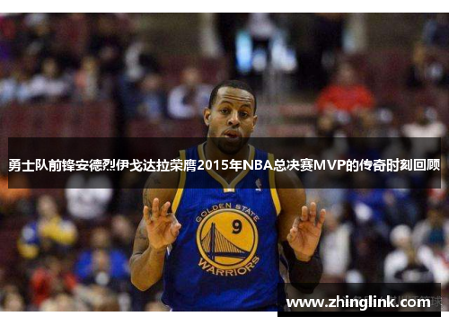 勇士队前锋安德烈伊戈达拉荣膺2015年NBA总决赛MVP的传奇时刻回顾