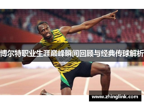 博尔特职业生涯巅峰瞬间回顾与经典传球解析