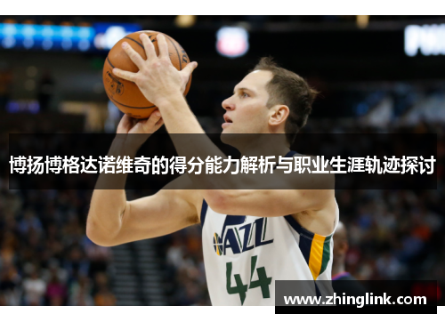 博扬博格达诺维奇的得分能力解析与职业生涯轨迹探讨