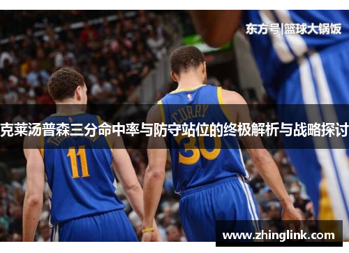 克莱汤普森三分命中率与防守站位的终极解析与战略探讨