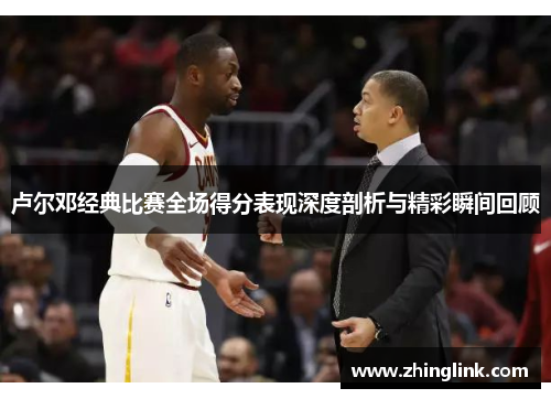 卢尔邓经典比赛全场得分表现深度剖析与精彩瞬间回顾