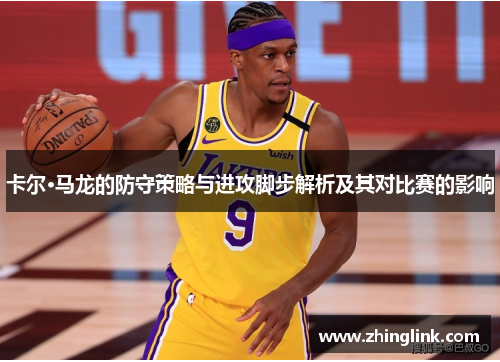 卡尔·马龙的防守策略与进攻脚步解析及其对比赛的影响