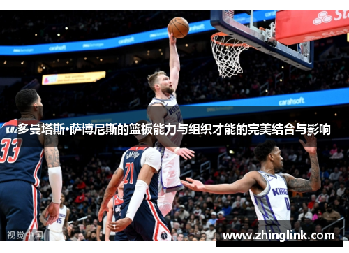 多曼塔斯·萨博尼斯的篮板能力与组织才能的完美结合与影响