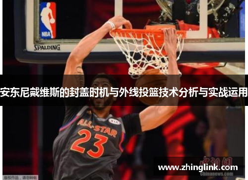 安东尼戴维斯的封盖时机与外线投篮技术分析与实战运用