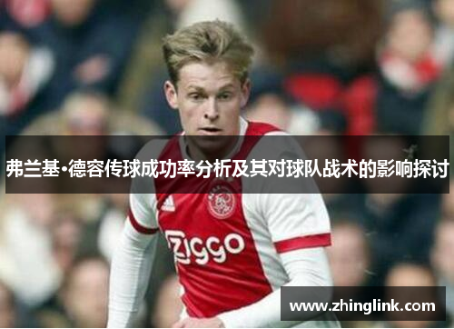 弗兰基·德容传球成功率分析及其对球队战术的影响探讨