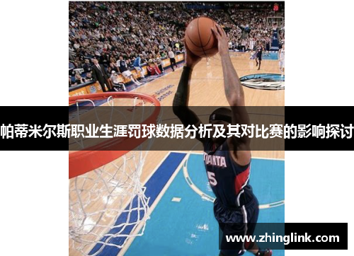 帕蒂米尔斯职业生涯罚球数据分析及其对比赛的影响探讨
