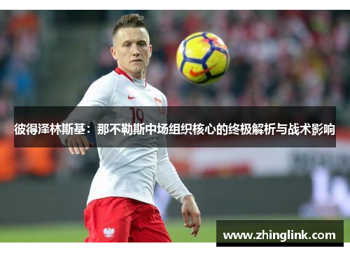 彼得泽林斯基：那不勒斯中场组织核心的终极解析与战术影响
