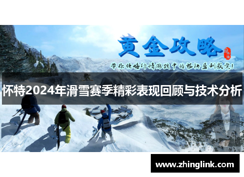 怀特2024年滑雪赛季精彩表现回顾与技术分析