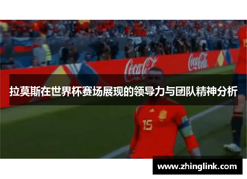 拉莫斯在世界杯赛场展现的领导力与团队精神分析