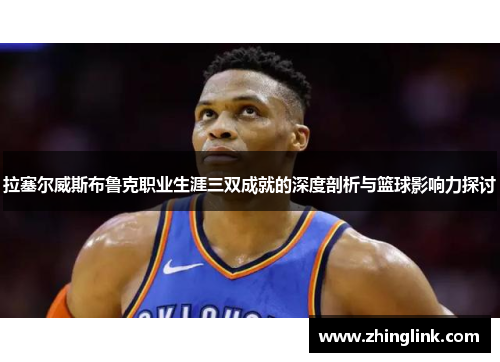 拉塞尔威斯布鲁克职业生涯三双成就的深度剖析与篮球影响力探讨