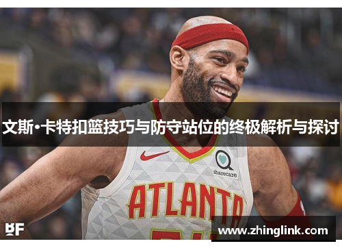 文斯·卡特扣篮技巧与防守站位的终极解析与探讨