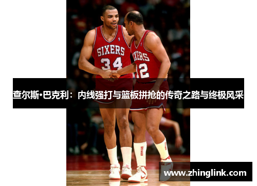 查尔斯·巴克利：内线强打与篮板拼抢的传奇之路与终极风采