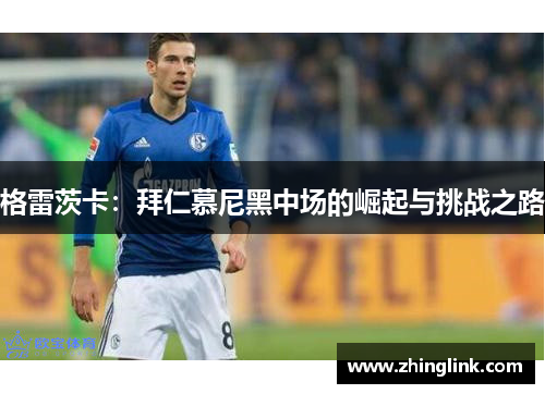 格雷茨卡：拜仁慕尼黑中场的崛起与挑战之路