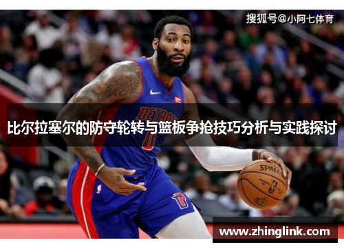 比尔拉塞尔的防守轮转与篮板争抢技巧分析与实践探讨