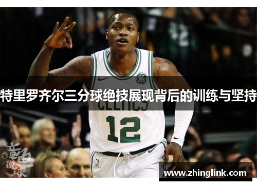 特里罗齐尔三分球绝技展现背后的训练与坚持