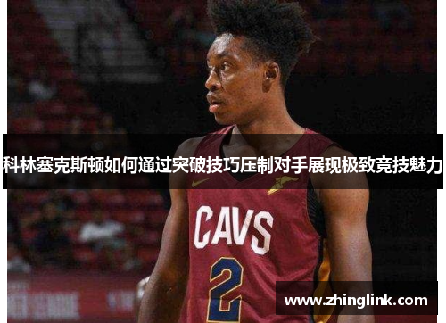 科林塞克斯顿如何通过突破技巧压制对手展现极致竞技魅力