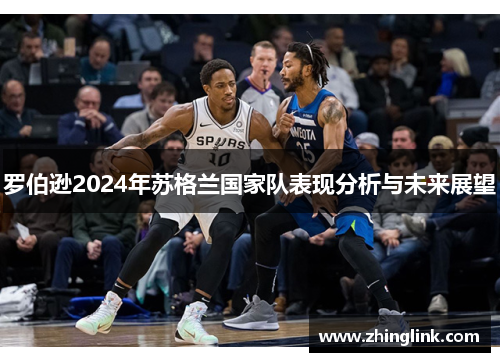 罗伯逊2024年苏格兰国家队表现分析与未来展望