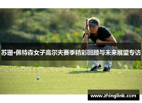 苏珊·佩特森女子高尔夫赛季精彩回顾与未来展望专访