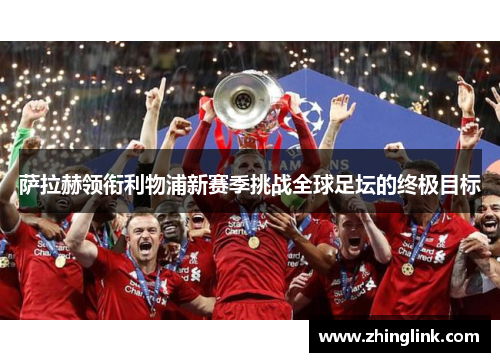 萨拉赫领衔利物浦新赛季挑战全球足坛的终极目标