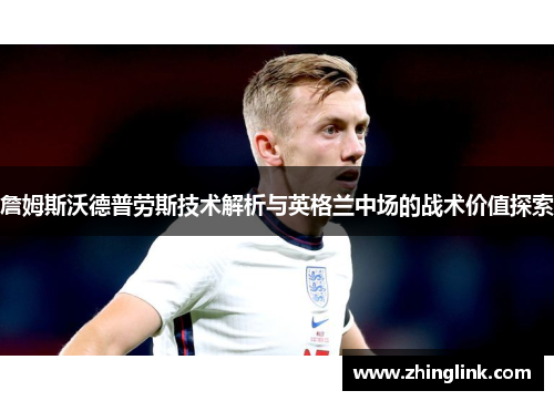 詹姆斯沃德普劳斯技术解析与英格兰中场的战术价值探索