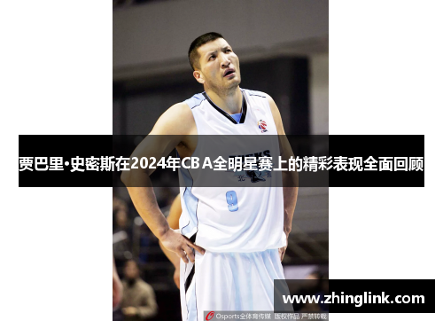 贾巴里·史密斯在2024年CBA全明星赛上的精彩表现全面回顾