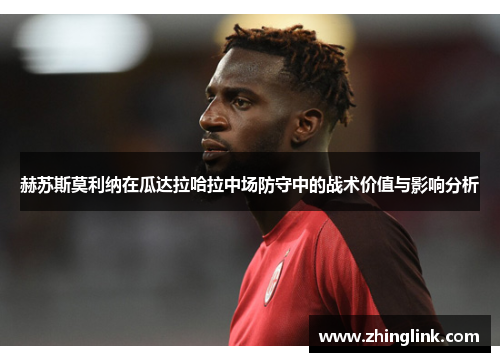 赫苏斯莫利纳在瓜达拉哈拉中场防守中的战术价值与影响分析
