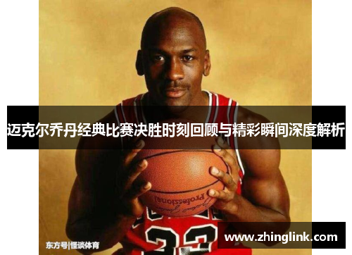 迈克尔乔丹经典比赛决胜时刻回顾与精彩瞬间深度解析