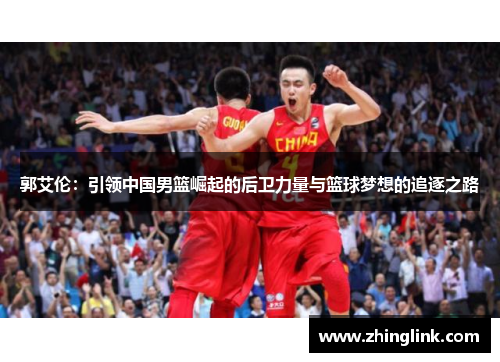 郭艾伦：引领中国男篮崛起的后卫力量与篮球梦想的追逐之路