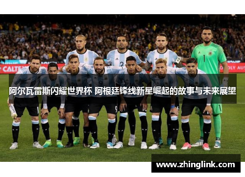 阿尔瓦雷斯闪耀世界杯 阿根廷锋线新星崛起的故事与未来展望