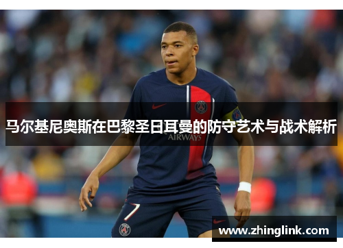 马尔基尼奥斯在巴黎圣日耳曼的防守艺术与战术解析
