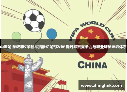 中国足协规则改革新举措推动足球发展 提升联赛竞争力与职业球员培养体系