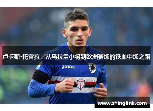 卢卡斯·托雷拉：从乌拉圭小将到欧洲赛场的铁血中场之路
