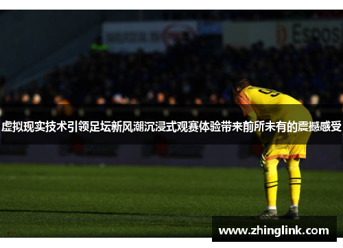 虚拟现实技术引领足坛新风潮沉浸式观赛体验带来前所未有的震撼感受