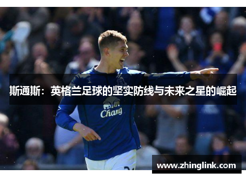 斯通斯：英格兰足球的坚实防线与未来之星的崛起