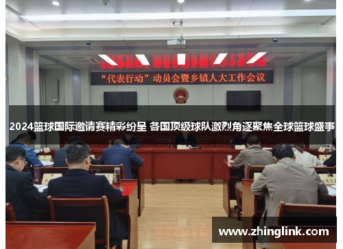 2024篮球国际邀请赛精彩纷呈 各国顶级球队激烈角逐聚焦全球篮球盛事