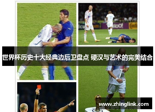 世界杯历史十大经典边后卫盘点 硬汉与艺术的完美结合