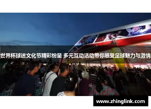 世界杯球迷文化节精彩纷呈 多元互动活动带你感受足球魅力与激情