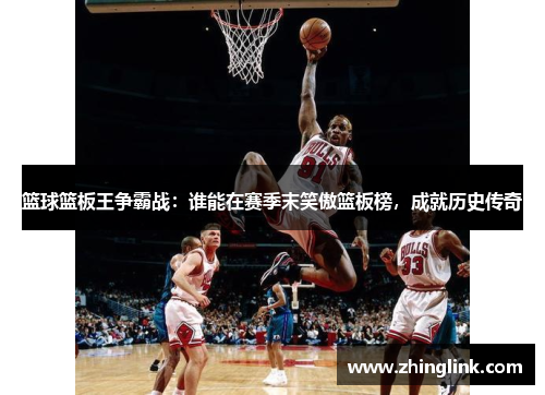 篮球篮板王争霸战：谁能在赛季末笑傲篮板榜，成就历史传奇