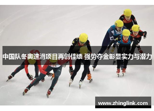 中国队冬奥速滑项目再创佳绩 强势夺金彰显实力与潜力