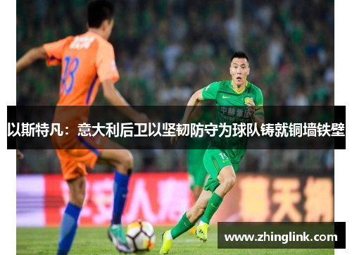以斯特凡：意大利后卫以坚韧防守为球队铸就铜墙铁壁