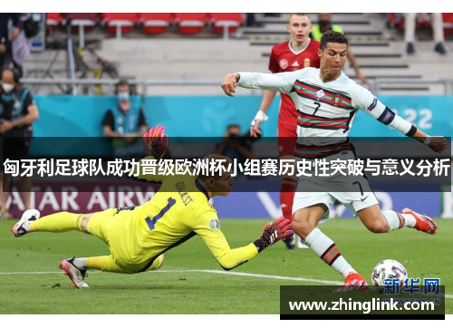 匈牙利足球队成功晋级欧洲杯小组赛历史性突破与意义分析