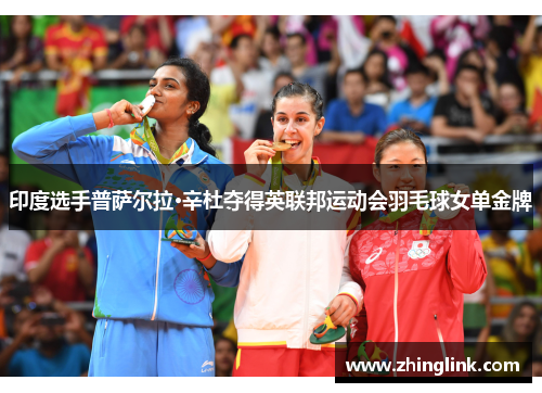 印度选手普萨尔拉·辛杜夺得英联邦运动会羽毛球女单金牌