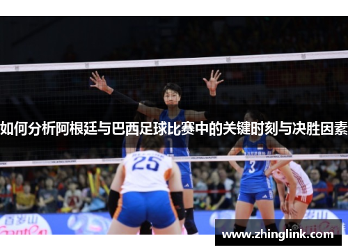 如何分析阿根廷与巴西足球比赛中的关键时刻与决胜因素