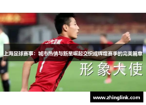 上海足球赛事：城市热情与新星崛起交织成辉煌赛季的完美篇章