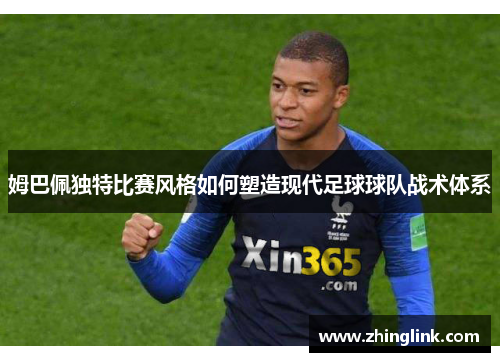 姆巴佩独特比赛风格如何塑造现代足球球队战术体系