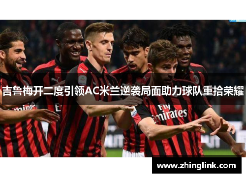 吉鲁梅开二度引领AC米兰逆袭局面助力球队重拾荣耀