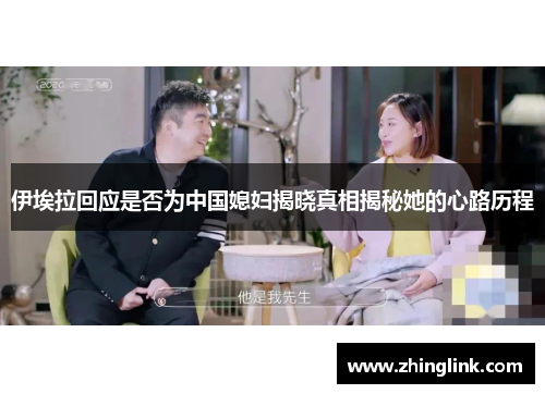伊埃拉回应是否为中国媳妇揭晓真相揭秘她的心路历程