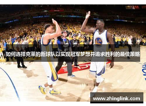 如何选择克莱的新球队以实现冠军梦想并追求胜利的最佳策略