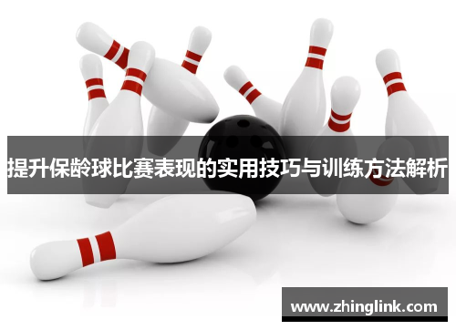 提升保龄球比赛表现的实用技巧与训练方法解析