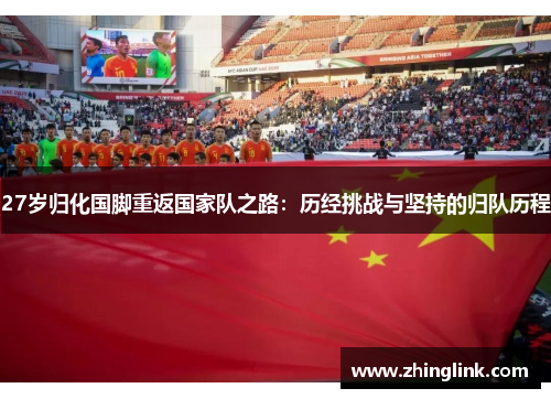 27岁归化国脚重返国家队之路：历经挑战与坚持的归队历程